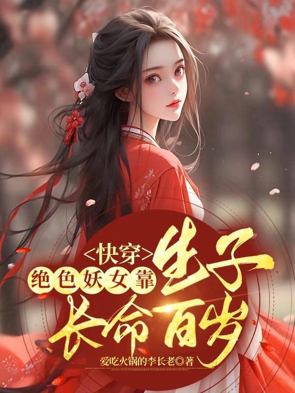 快穿:绝色妖女靠生子长命百岁 爱吃火锅的李长老