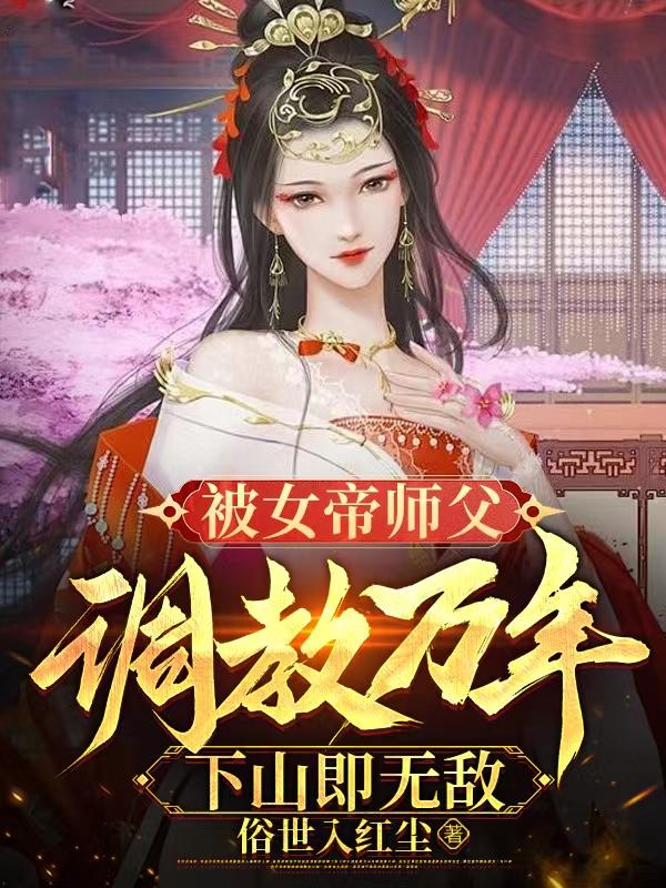 被女帝师父调教万年，下山即无敌